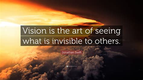 vision is the art of seeing what is invisible to others: In literature, vision often translates into the ability to perceive the subtleties within human nature and society.